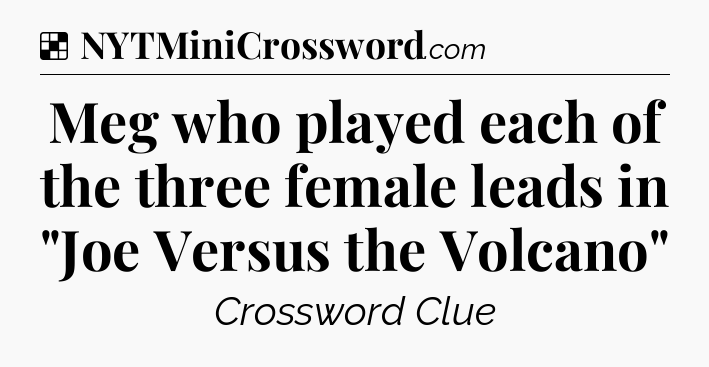 Solution: Meg who played each of the three female leads in 