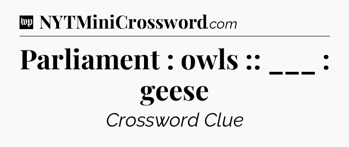 Parliament : owls :: ___ : geese Crossword Clue