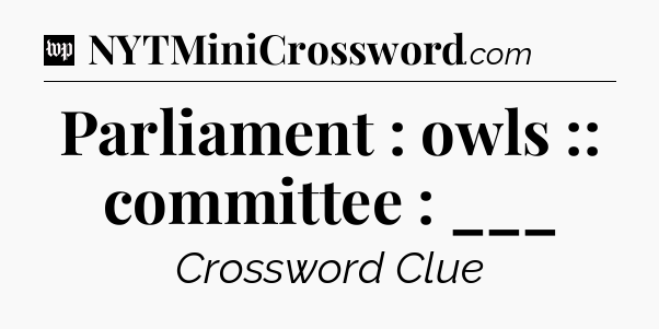 Parliament : owls :: committee : ___ Crossword Clue