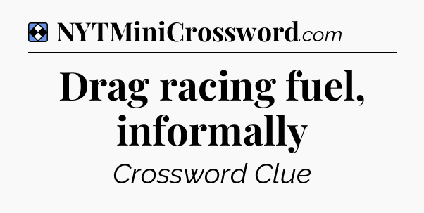Solution: Drag racing fuel, informally - NYT Mini Crossword