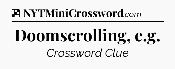 Solution: Doomscrolling, e.g - NYT Crossword