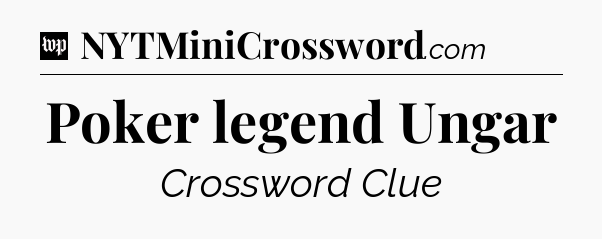 Poker legend Ungar Crossword Clue