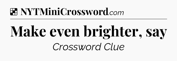 Solution: Make even brighter, say - NYT Crossword