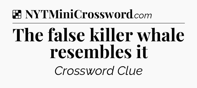 Solution: The false killer whale resembles it - NYT Crossword