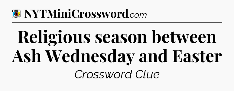 Religious season between Ash Wednesday and Easter Crossword Clue