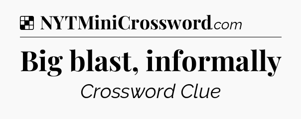 Solution: Big blast, informally - NYT Crossword