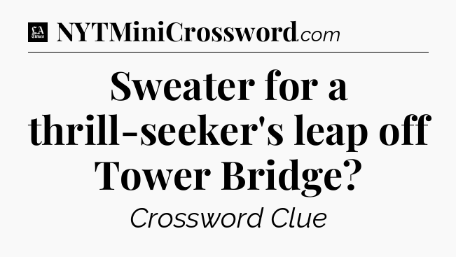 Sweater for a thrill-seeker's leap off Tower Bridge - LA Times Crossword