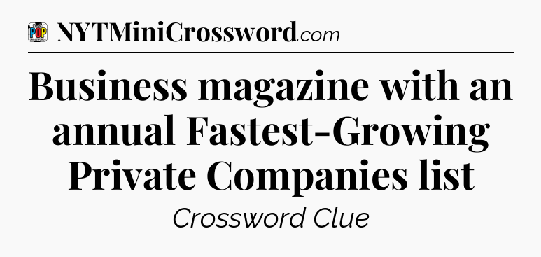 Business magazine with an annual Fastest-Growing Private Companies list Crossword Clue