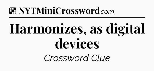 Solution: Harmonizes, as digital devices - NYT Crossword
