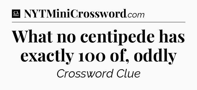 What no centipede has exactly 100 of, oddly - LA Times Crossword