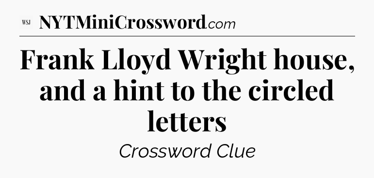 Frank Lloyd Wright house, and a hint to the circled letters - WSJ Crossword