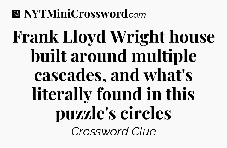 Frank Lloyd Wright house built around multiple cascades, and what's literally found in this puzzle's circles - LA Times Crossword