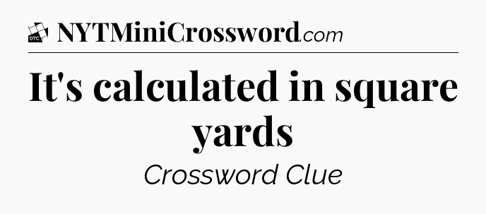 It's calculated in square yards - Daily Themed Classic Crossword