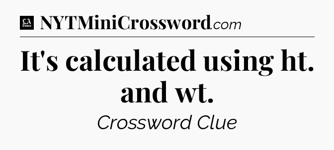 It's calculated using ht. and wt - LA Times Crossword