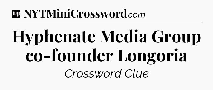 Hyphenate Media Group co-founder Longoria Crossword Clue