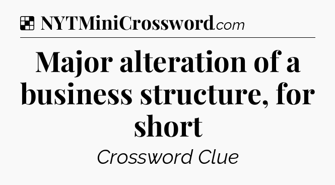 Solution: Major alteration of a business structure, for short - NYT Crossword