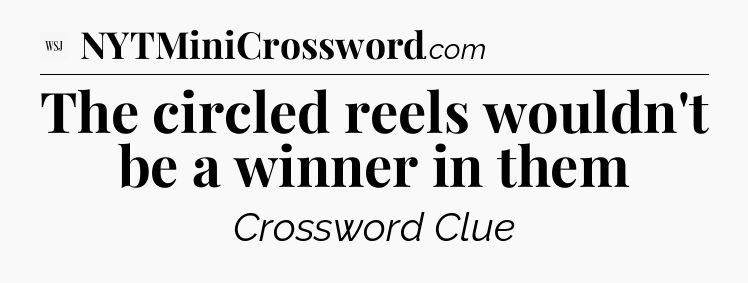 The circled reels wouldn't be a winner in them - WSJ Crossword