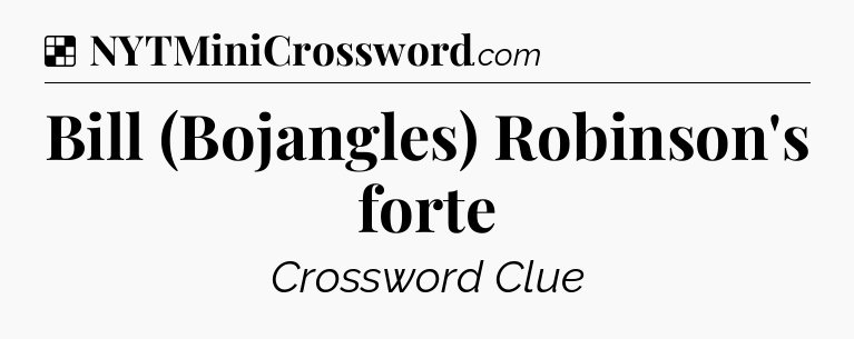 Solution: Bill (Bojangles) Robinson's forte - NYT Crossword