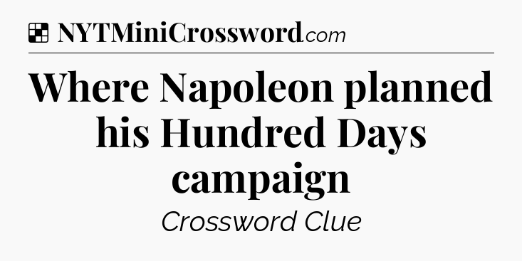 Solution: Where Napoleon planned his Hundred Days campaign - NYT Crossword
