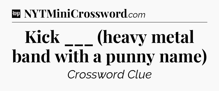 Kick ___ (heavy metal band with a punny name) Crossword Clue