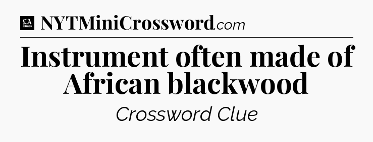 Instrument often made of African blackwood - LA Times Crossword