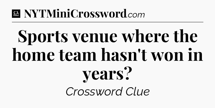 Sports venue where the home team hasn't won in years - LA Times Crossword