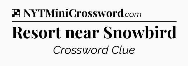 Solution: Resort near Snowbird - NYT Crossword