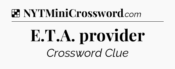 Solution: E.T.A. provider - NYT Crossword