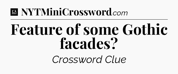 Feature of some Gothic facades - LA Times Crossword