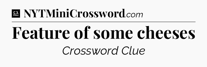 Feature of some cheeses - LA Times Crossword