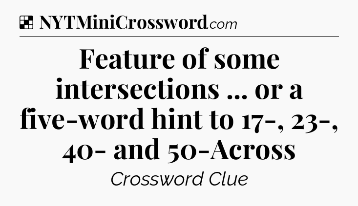 Solution: Feature of some intersections ... or a five-word hint to 17-, 23-, 40- and 50-Across - NYT Crossword