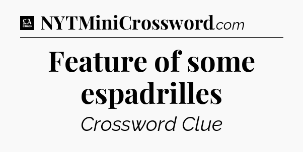 Feature of some espadrilles - LA Times Crossword