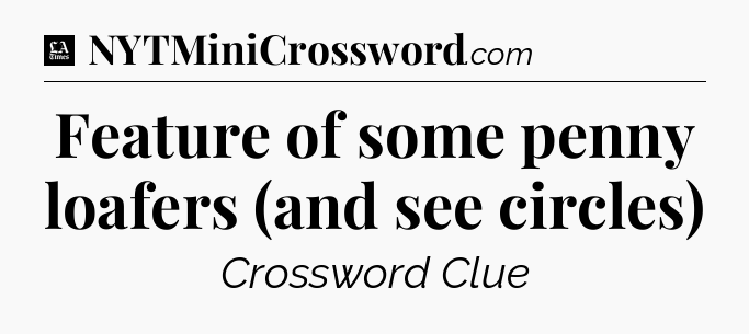 Feature of some penny loafers (and see circles) - LA Times Crossword