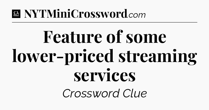 Feature of some lower-priced streaming services - LA Times Crossword