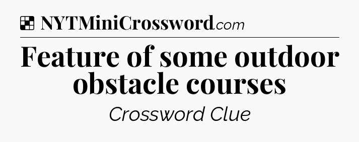 Solution: Feature of some outdoor obstacle courses - NYT Crossword