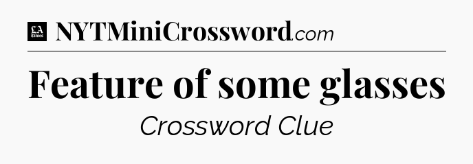 Feature of some glasses - LA Times Crossword