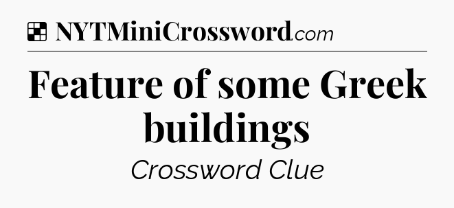 Solution: Feature of some Greek buildings - NYT Crossword
