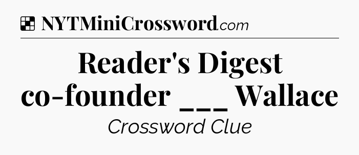 Solution: Reader's Digest co-founder ___ Wallace - NYT Crossword