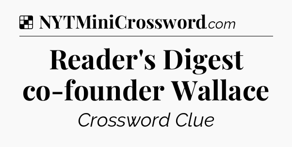 Solution: Reader's Digest co-founder Wallace - NYT Crossword