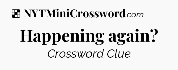 Solution: Happening again - NYT Crossword