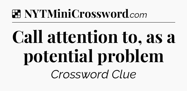 Solution: Call attention to, as a potential problem - NYT Crossword