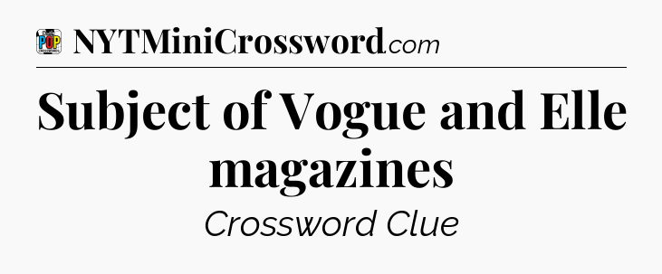 Subject of Vogue and Elle magazines Crossword Clue