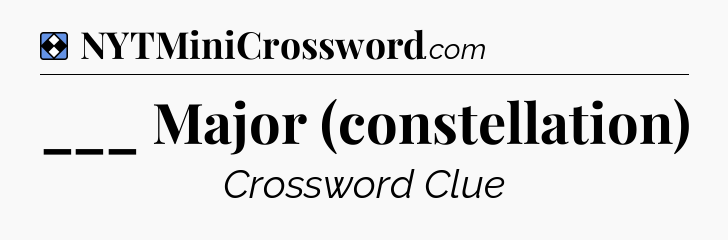 Solution: ___ Major (constellation) - NYT Mini Crossword