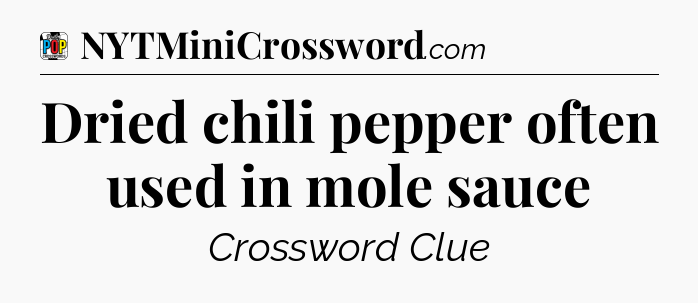 Dried chili pepper often used in mole sauce Crossword Clue