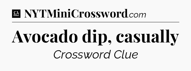 Avocado dip, casually - LA Times Crossword
