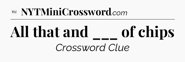All that and ___ of chips - WSJ Crossword
