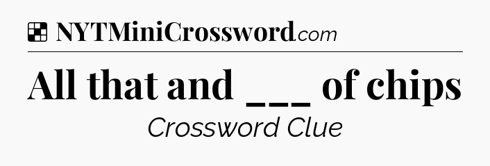 Solution: All that and ___ of chips - NYT Crossword