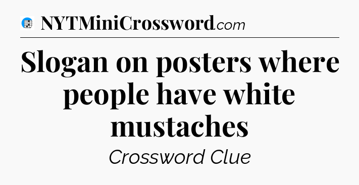 Slogan on posters where people have white mustaches Crossword Clue