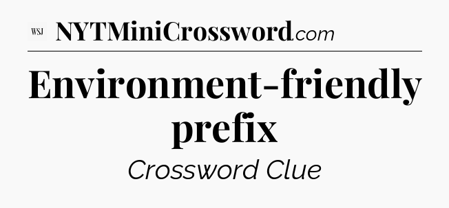 Environment-friendly prefix - WSJ Crossword