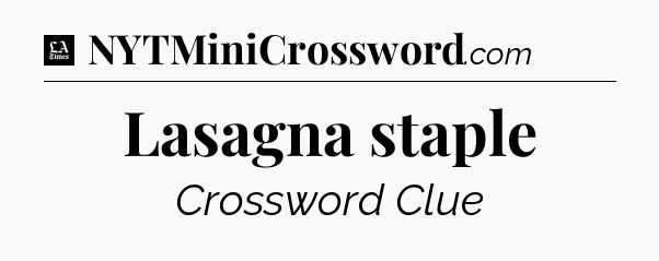 Lasagna staple - LA Times Crossword